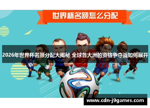 2026年世界杯名额分配大揭秘 全球各大洲的资格争夺战如何展开