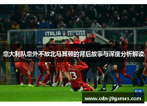 意大利队意外不敌北马其顿的背后故事与深度分析解读