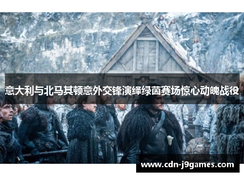 意大利与北马其顿意外交锋演绎绿茵赛场惊心动魄战役