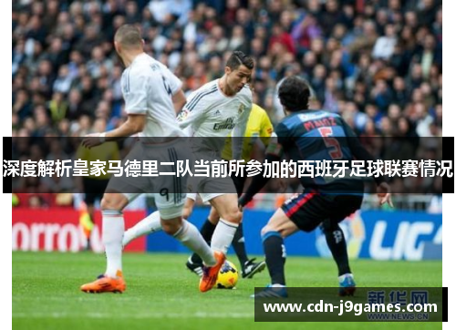 深度解析皇家马德里二队当前所参加的西班牙足球联赛情况