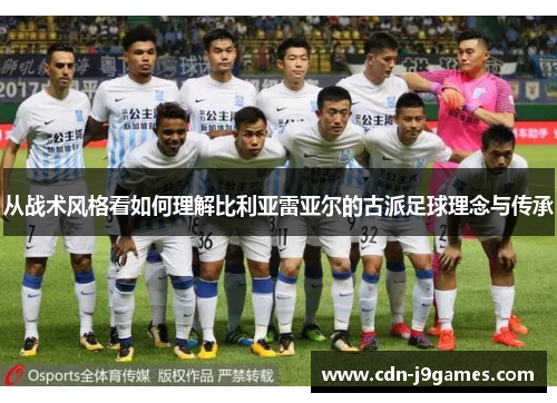 从战术风格看如何理解比利亚雷亚尔的古派足球理念与传承