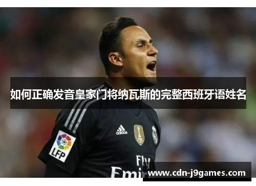 如何正确发音皇家门将纳瓦斯的完整西班牙语姓名