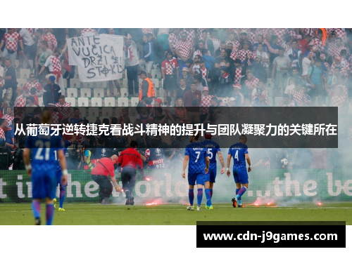 从葡萄牙逆转捷克看战斗精神的提升与团队凝聚力的关键所在