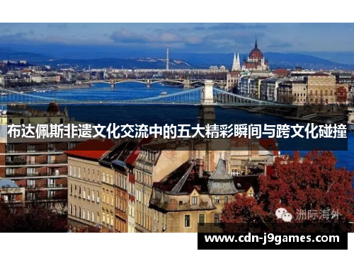布达佩斯非遗文化交流中的五大精彩瞬间与跨文化碰撞 布达佩斯非遗文化交流中的五大精彩瞬间与跨文化碰撞