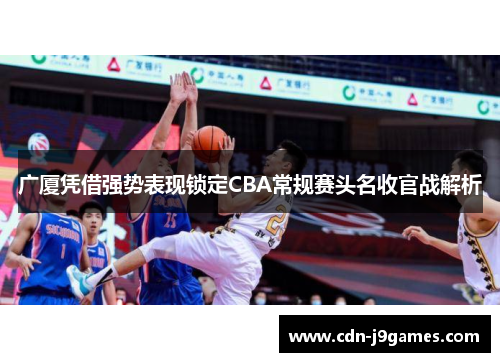 广厦凭借强势表现锁定CBA常规赛头名收官战解析