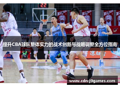 提升CBA球队整体实力的战术创新与战略调整全方位指南 提升CBA球队整体实力的战术创新与战略调整全方位指南