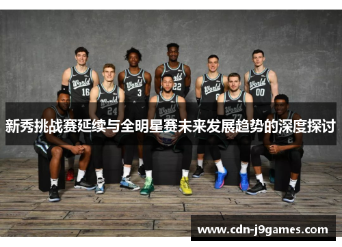 新秀挑战赛延续与全明星赛未来发展趋势的深度探讨 新秀挑战赛延续与全明星赛未来发展趋势的深度探讨
