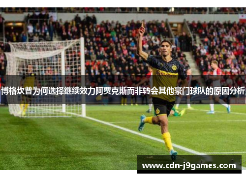 博格坎普为何选择继续效力阿贾克斯而非转会其他豪门球队的原因分析 博格坎普为何选择继续效力阿贾克斯而非转会其他豪门球队的原因分析