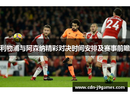 利物浦与阿森纳精彩对决时间安排及赛事前瞻 利物浦与阿森纳精彩对决时间安排及赛事前瞻