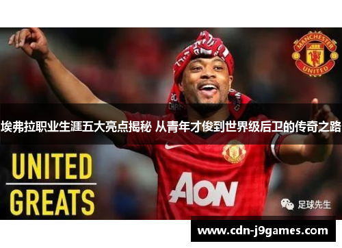 埃弗拉职业生涯五大亮点揭秘 从青年才俊到世界级后卫的传奇之路