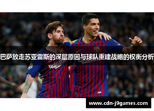 巴萨放走苏亚雷斯的深层原因与球队重建战略的权衡分析