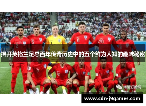 揭开英格兰足总百年传奇历史中的五个鲜为人知的趣味秘密