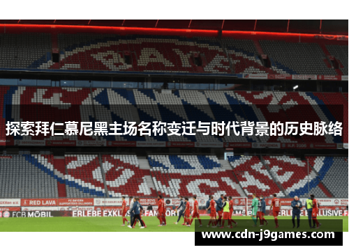 探索拜仁慕尼黑主场名称变迁与时代背景的历史脉络 探索拜仁慕尼黑主场名称变迁与时代背景的历史脉络