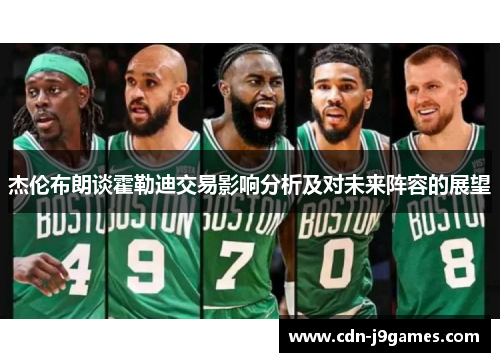 杰伦布朗谈霍勒迪交易影响分析及对未来阵容的展望 杰伦布朗谈霍勒迪交易影响分析及对未来阵容的展望