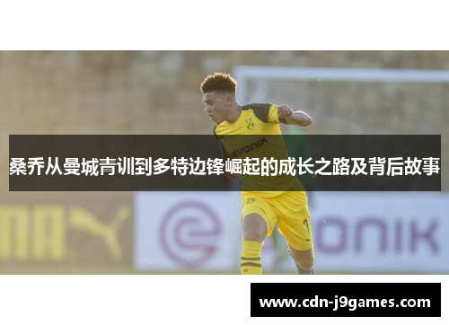 桑乔从曼城青训到多特边锋崛起的成长之路及背后故事 桑乔从曼城青训到多特边锋崛起的成长之路及背后故事