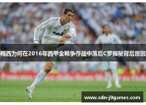梅西为何在2016年西甲金靴争夺战中落后C罗揭秘背后原因 梅西为何在2016年西甲金靴争夺战中落后C罗揭秘背后原因