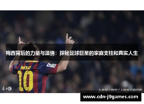 梅西背后的力量与温情：探秘足球巨星的家庭支柱和真实人生