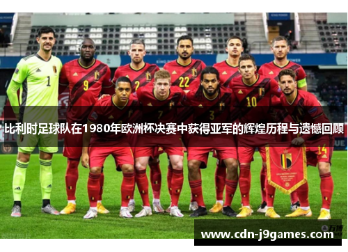 比利时足球队在1980年欧洲杯决赛中获得亚军的辉煌历程与遗憾回顾 比利时足球队在1980年欧洲杯决赛中获得亚军的辉煌历程与遗憾回顾