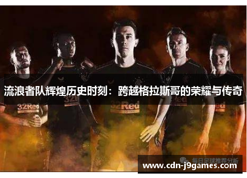流浪者队辉煌历史时刻：跨越格拉斯哥的荣耀与传奇