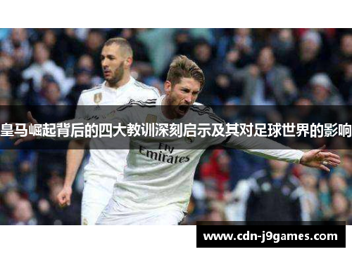 皇马崛起背后的四大教训深刻启示及其对足球世界的影响 皇马崛起背后的四大教训深刻启示及其对足球世界的影响