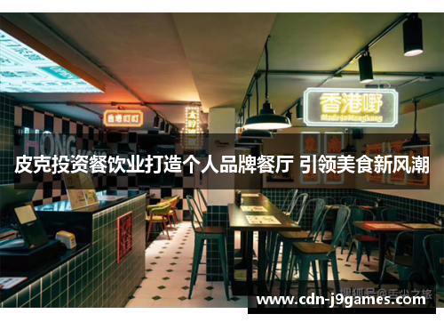 皮克投资餐饮业打造个人品牌餐厅 引领美食新风潮 皮克投资餐饮业打造个人品牌餐厅 引领美食新风潮
