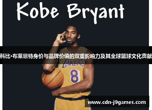 科比·布莱恩特身价与品牌价值的双重影响力及其全球篮球文化贡献 科比·布莱恩特身价与品牌价值的双重影响力及其全球篮球文化贡献