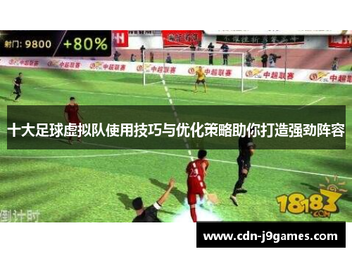 十大足球虚拟队使用技巧与优化策略助你打造强劲阵容 十大足球虚拟队使用技巧与优化策略助你打造强劲阵容