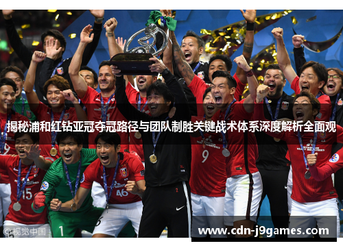 揭秘浦和红钻亚冠夺冠路径与团队制胜关键战术体系深度解析全面观 揭秘浦和红钻亚冠夺冠路径与团队制胜关键战术体系深度解析全面观