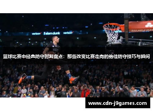 篮球比赛中经典防守时刻盘点:那些改变比赛走向的绝佳防守技巧与瞬间 篮球比赛中经典防守时刻盘点:那些改变比赛走向的绝佳防守技巧与瞬间