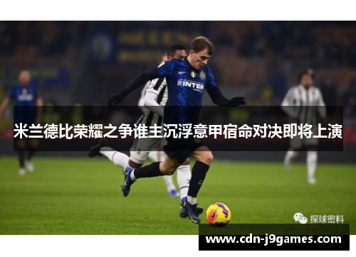 米兰德比荣耀之争谁主沉浮意甲宿命对决即将上演 米兰德比荣耀之争谁主沉浮意甲宿命对决即将上演
