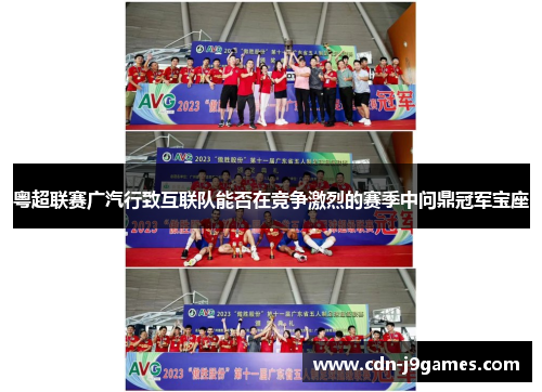 粤超联赛广汽行致互联队能否在竞争激烈的赛季中问鼎冠军宝座 粤超联赛广汽行致互联队能否在竞争激烈的赛季中问鼎冠军宝座