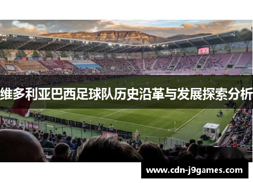 维多利亚巴西足球队历史沿革与发展探索分析 维多利亚巴西足球队历史沿革与发展探索分析