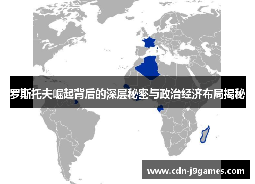 罗斯托夫崛起背后的深层秘密与政治经济布局揭秘 罗斯托夫崛起背后的深层秘密与政治经济布局揭秘