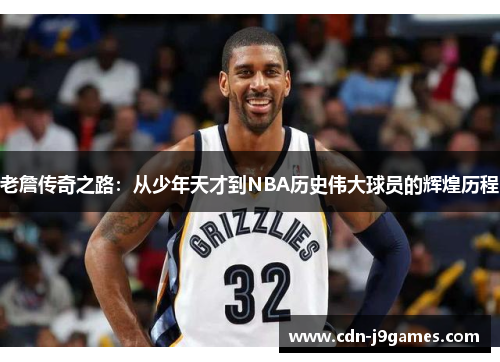 老詹传奇之路:从少年天才到NBA历史伟大球员的辉煌历程 老詹传奇之路:从少年天才到NBA历史伟大球员的辉煌历程
