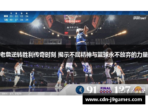 老詹逆转胜利传奇时刻 揭示不屈精神与篮球永不放弃的力量