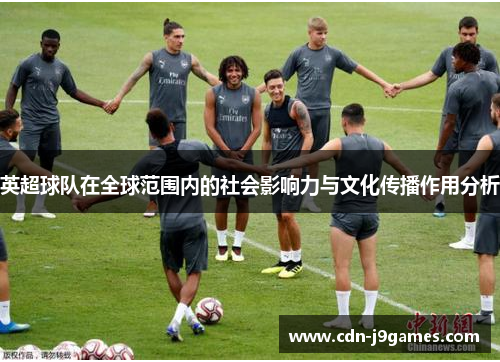 英超球队在全球范围内的社会影响力与文化传播作用分析 英超球队在全球范围内的社会影响力与文化传播作用分析