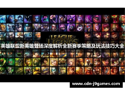 英雄联盟新英雄登场深度解析全新赛季策略及玩法技巧大全
