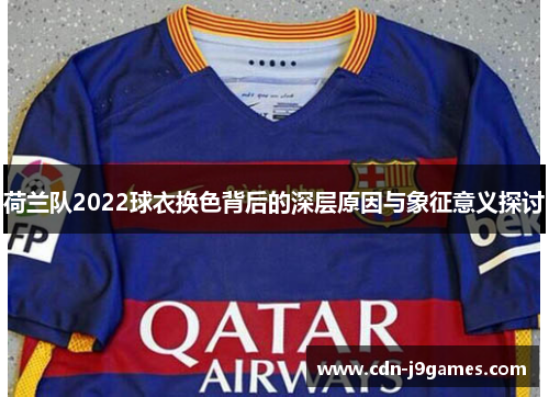 荷兰队2022球衣换色背后的深层原因与象征意义探讨