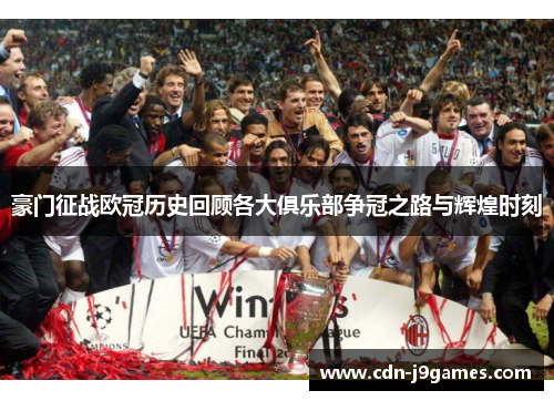 豪门征战欧冠历史回顾各大俱乐部争冠之路与辉煌时刻