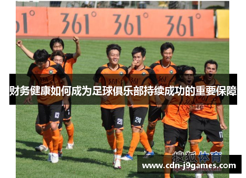 财务健康如何成为足球俱乐部持续成功的重要保障 财务健康如何成为足球俱乐部持续成功的重要保障