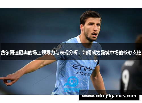 费尔南迪尼奥的场上领导力与表现分析:如何成为曼城中场的核心支柱 费尔南迪尼奥的场上领导力与表现分析:如何成为曼城中场的核心支柱