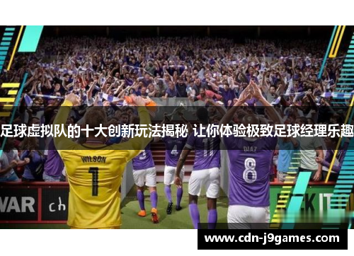 足球虚拟队的十大创新玩法揭秘 让你体验极致足球经理乐趣