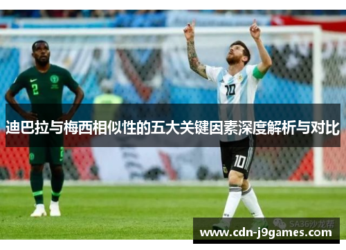 迪巴拉与梅西相似性的五大关键因素深度解析与对比 迪巴拉与梅西相似性的五大关键因素深度解析与对比