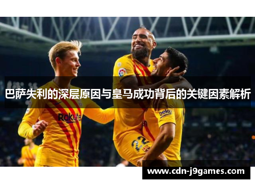 巴萨失利的深层原因与皇马成功背后的关键因素解析