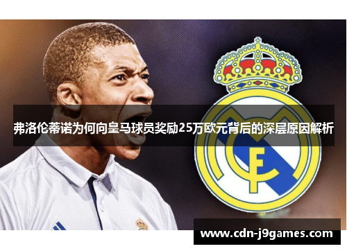 弗洛伦蒂诺为何向皇马球员奖励25万欧元背后的深层原因解析