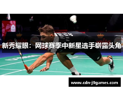 新秀耀眼：网球赛季中新星选手崭露头角