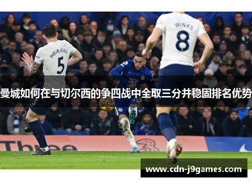 曼城如何在与切尔西的争四战中全取三分并稳固排名优势