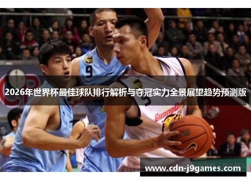 2026年世界杯最佳球队排行解析与夺冠实力全景展望趋势预测版