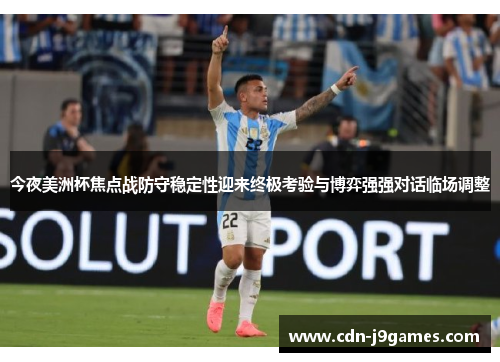 今夜美洲杯焦点战防守稳定性迎来终极考验与博弈强强对话临场调整