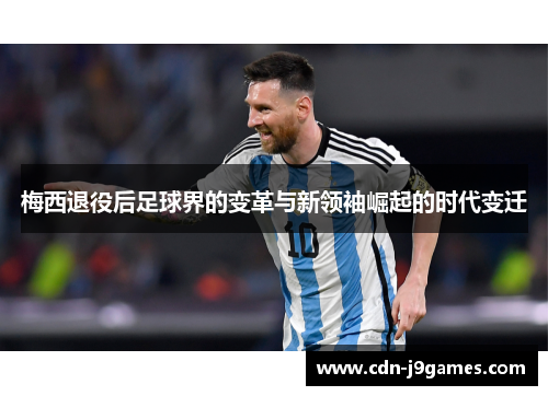 梅西退役后足球界的变革与新领袖崛起的时代变迁